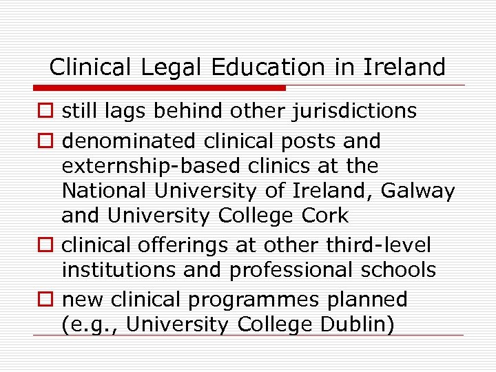 Clinical Legal Education in Ireland o still lags behind other jurisdictions o denominated clinical