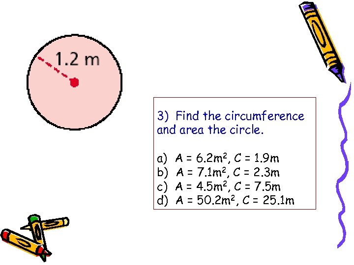 3) Find the circumference and area the circle. a) b) c) d) A =