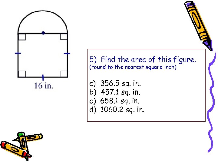 5) Find the area of this figure. (round to the nearest square inch) a)