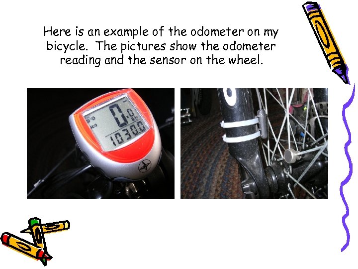 Here is an example of the odometer on my bicycle. The pictures show the