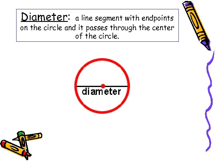 Diameter: a line segment with endpoints on the circle and it passes through the