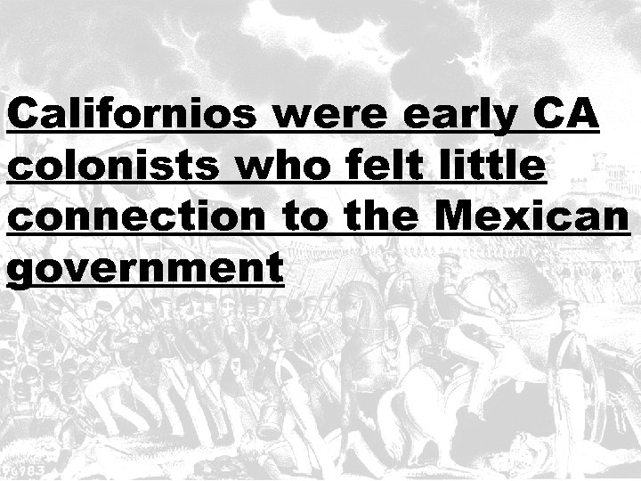 Californios were early CA colonists who felt little connection to the Mexican government 