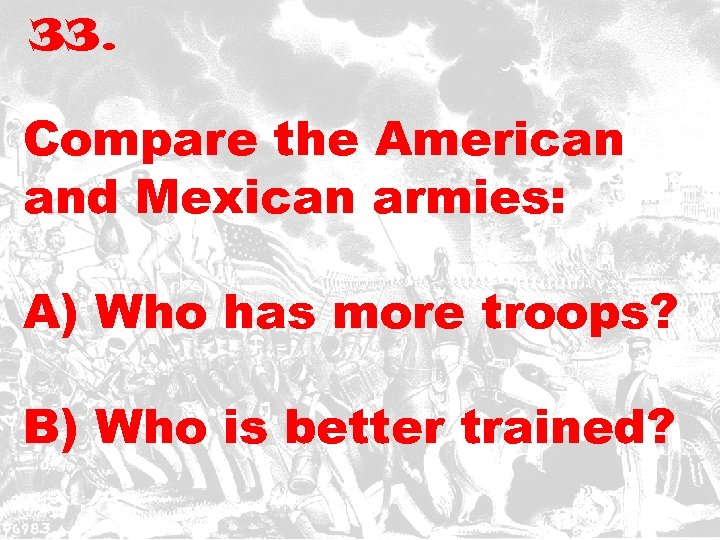 33. Compare the American and Mexican armies: A) Who has more troops? B) Who