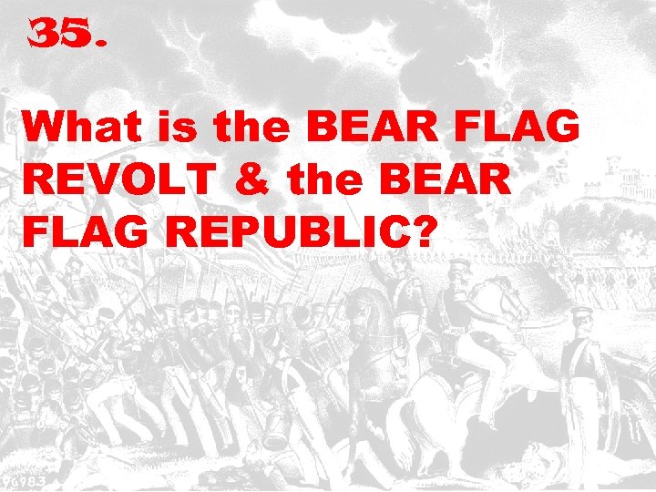 35. What is the BEAR FLAG REVOLT & the BEAR FLAG REPUBLIC? 