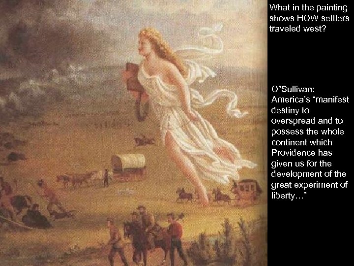 What in the painting shows HOW settlers traveled west? O”Sullivan: America’s “manifest destiny to