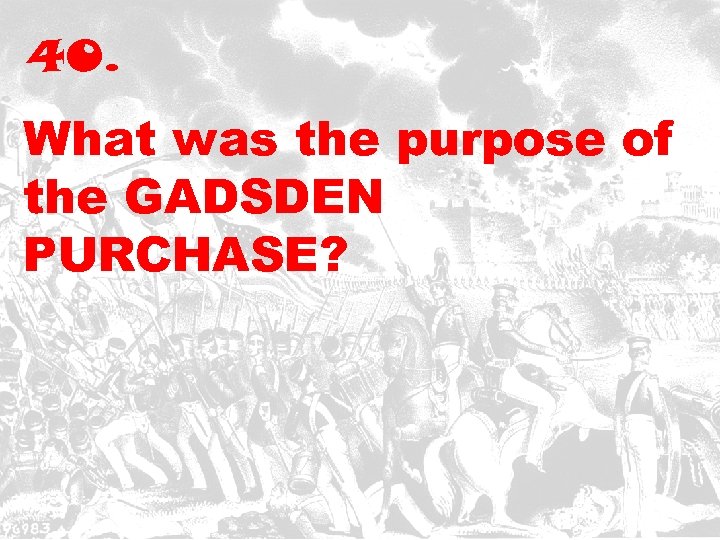 40. What was the purpose of the GADSDEN PURCHASE? 