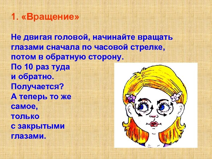 1. «Вращение» He двигая головой, начинайте вращать глазами сначала по часовой стрелке, потом в