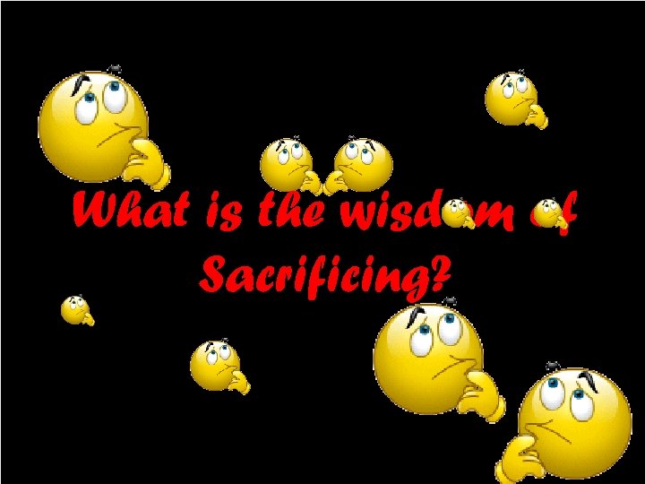 What is the wisdom of Sacrificing? 