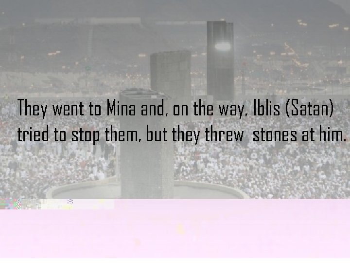 They went to Mina and, on the way, Iblis (Satan) tried to stop them,