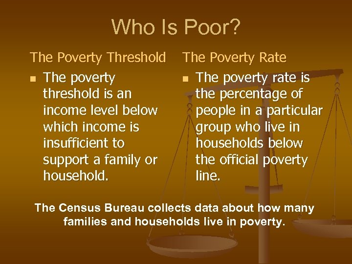 Who Is Poor? The Poverty Threshold n The poverty threshold is an income level