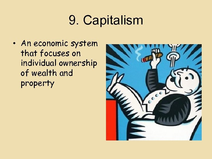9. Capitalism • An economic system that focuses on individual ownership of wealth and