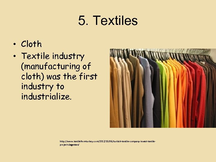 5. Textiles • Cloth • Textile industry (manufacturing of cloth) was the first industry