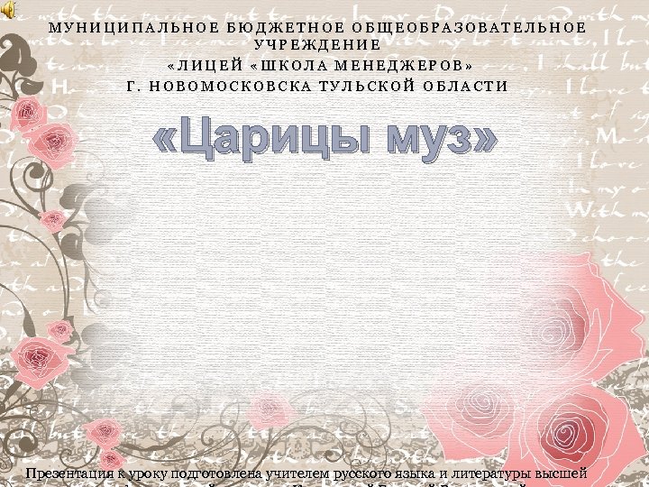 МУНИЦИПАЛЬНОЕ БЮДЖЕТНОЕ ОБЩЕОБРАЗОВАТЕЛЬНОЕ УЧРЕЖДЕНИЕ «ЛИЦЕЙ «ШКОЛА МЕНЕДЖЕРОВ» Г. НОВОМОСКОВСКА ТУЛЬСКОЙ ОБЛАСТИ «Царицы муз» Презентация