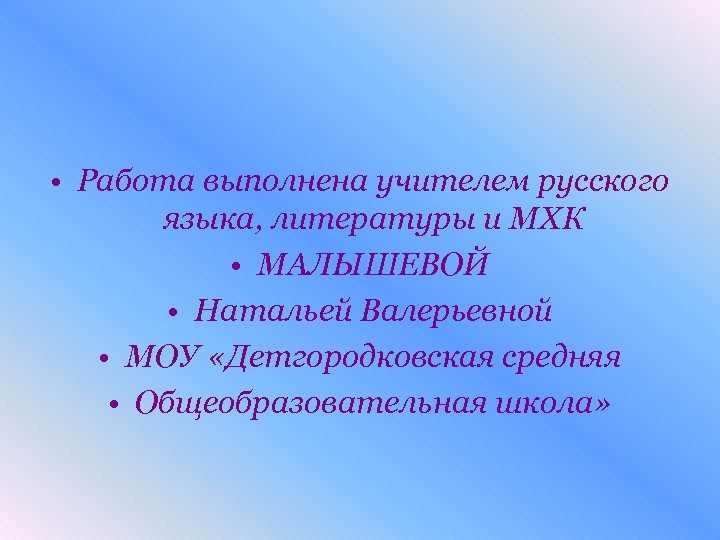 • Работа выполнена учителем русского языка, литературы и МХК • МАЛЫШЕВОЙ • Натальей