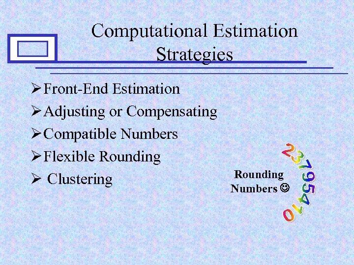 Computational Estimation Strategies Ø Front-End Estimation Ø Adjusting or Compensating Ø Compatible Numbers Ø