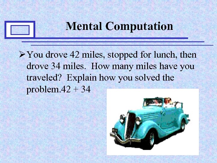 Mental Computation Ø You drove 42 miles, stopped for lunch, then drove 34 miles.