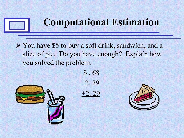 Computational Estimation Ø You have $5 to buy a soft drink, sandwich, and a