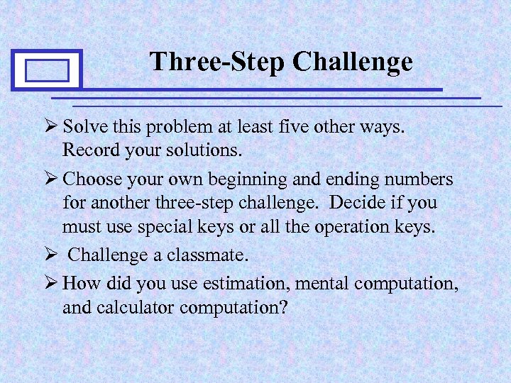 Three-Step Challenge Ø Solve this problem at least five other ways. Record your solutions.