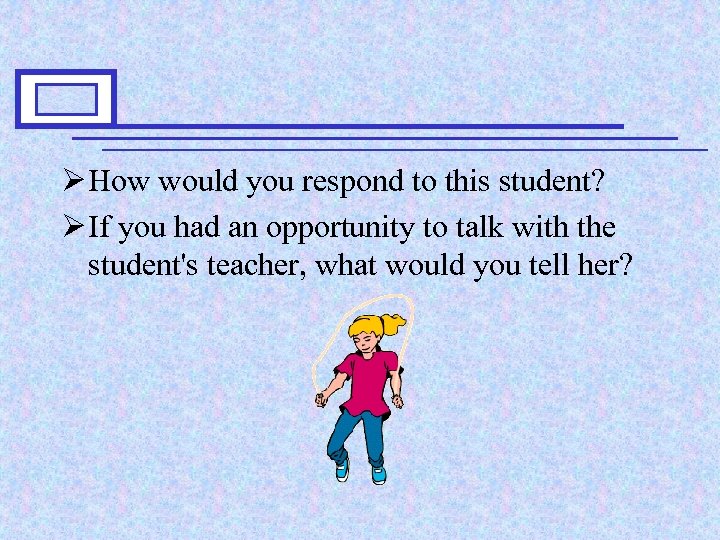 Ø How would you respond to this student? Ø If you had an opportunity