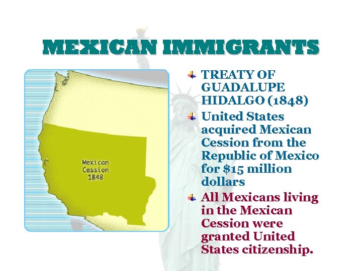 MEXICAN IMMIGRANTS TREATY OF GUADALUPE HIDALGO (1848) United States acquired Mexican Cession from the