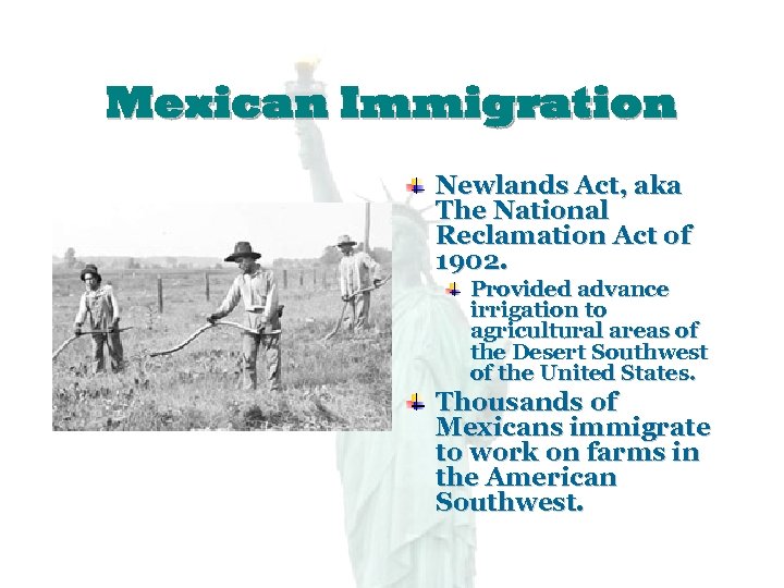 Mexican Immigration Newlands Act, aka The National Reclamation Act of 1902. Provided advance irrigation