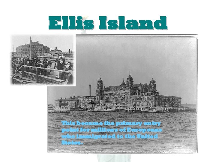 Ellis Island This became the primary entry point for millions of Europeans who immigrated