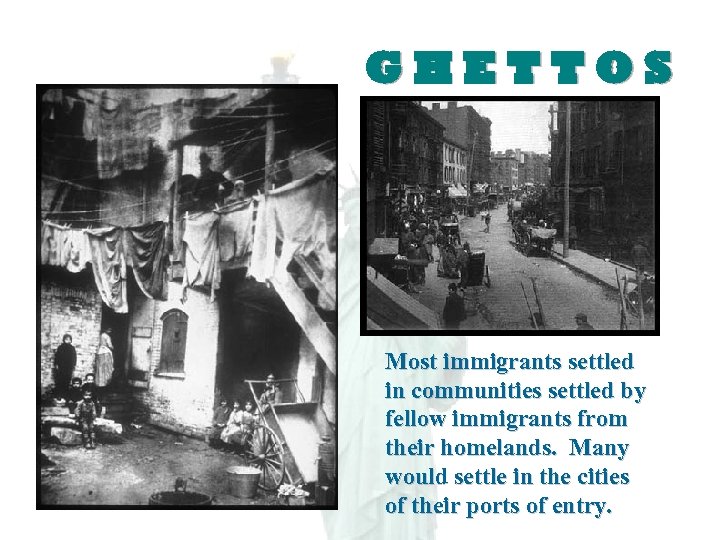 GHETTOS Most immigrants settled in communities settled by fellow immigrants from their homelands. Many