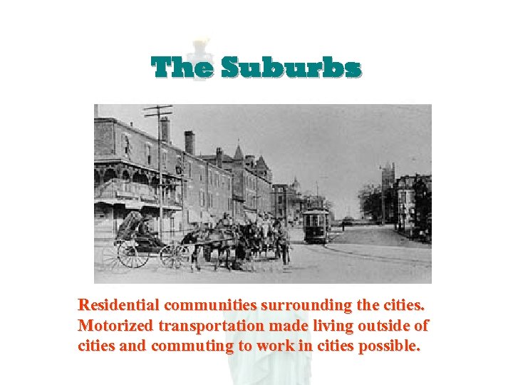 The Suburbs Residential communities surrounding the cities. Motorized transportation made living outside of cities