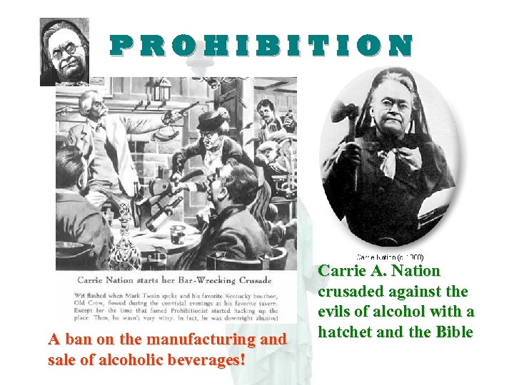 PROHIBITION A ban on the manufacturing and sale of alcoholic beverages! Carrie A. Nation