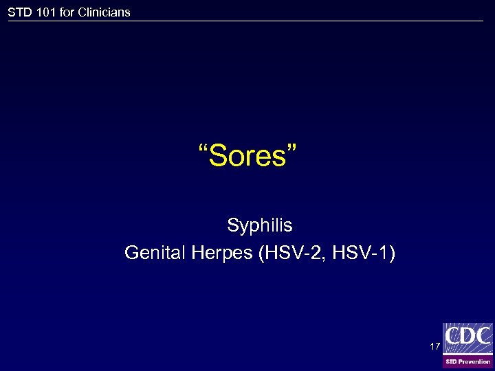 STD 101 for Clinicians “Sores” Syphilis Genital Herpes (HSV-2, HSV-1) 17 