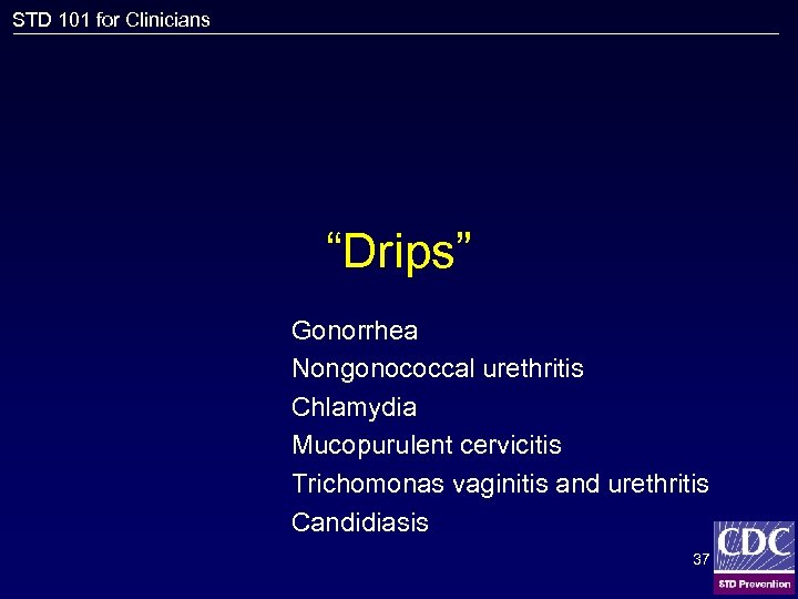 STD 101 for Clinicians “Drips” Gonorrhea Nongonococcal urethritis Chlamydia Mucopurulent cervicitis Trichomonas vaginitis and