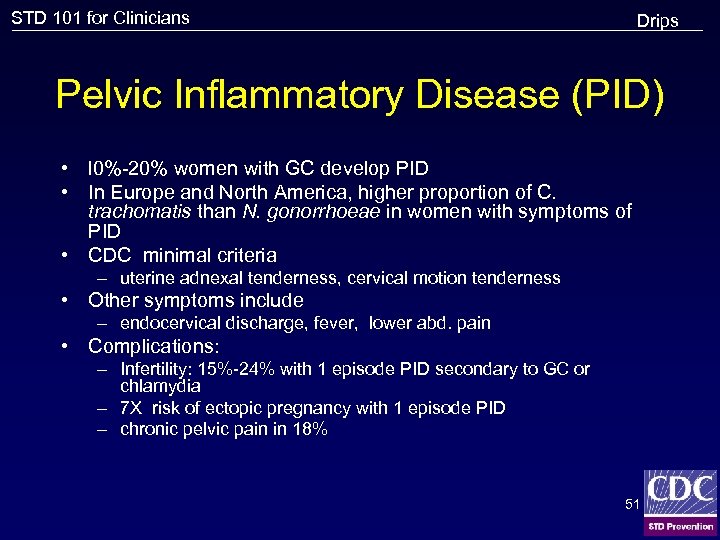 STD 101 for Clinicians Drips Pelvic Inflammatory Disease (PID) • l 0%-20% women with