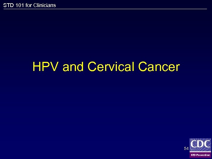 STD 101 for Clinicians HPV and Cervical Cancer 54 