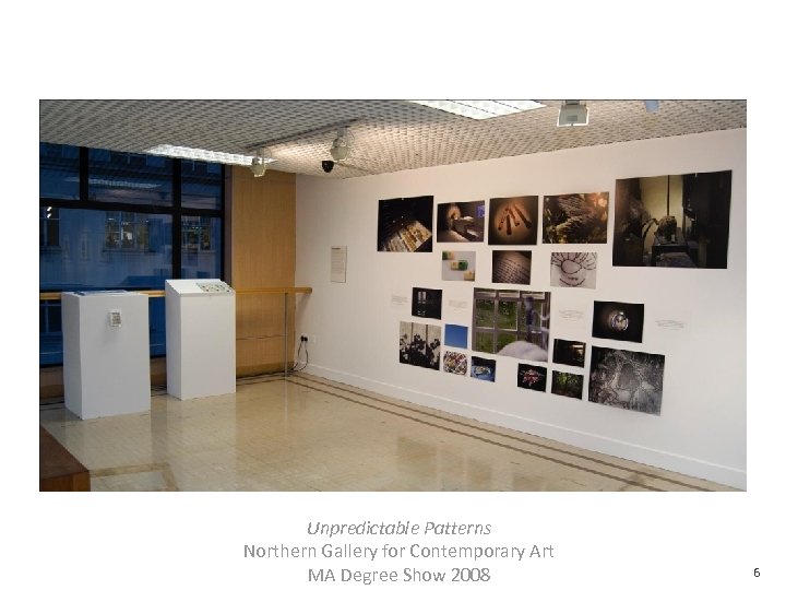 Unpredictable Patterns Northern Gallery for Contemporary Art MA Degree Show 2008 6 