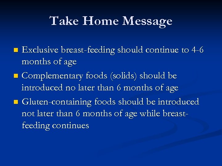 Take Home Message Exclusive breast-feeding should continue to 4 -6 months of age Complementary