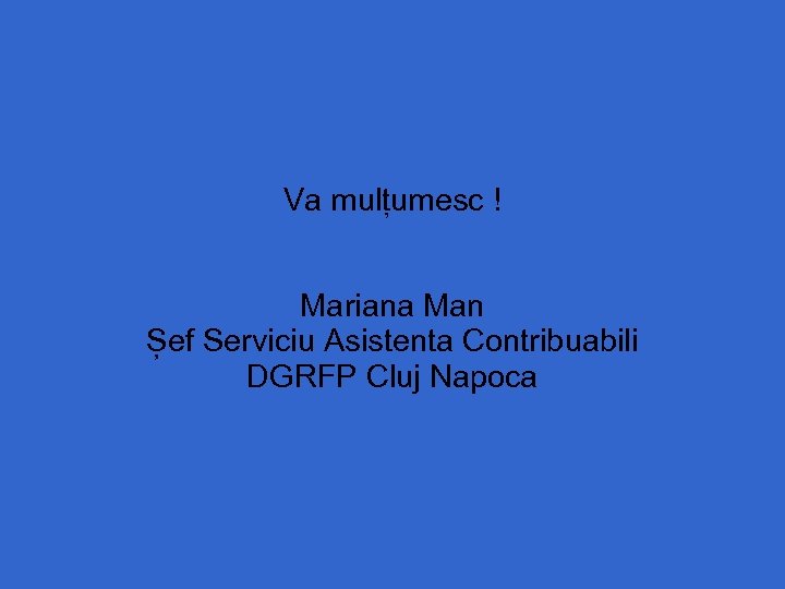 Va mulțumesc ! Mariana Man Șef Serviciu Asistenta Contribuabili DGRFP Cluj Napoca 