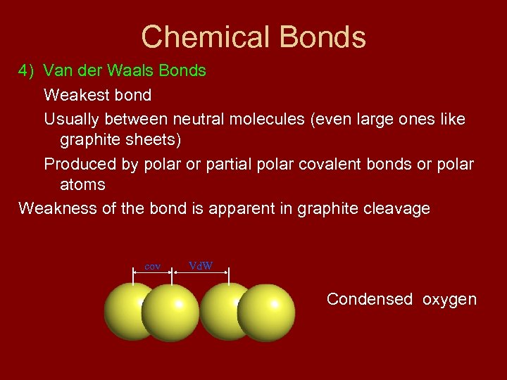 Chemical Bonds 4) Van der Waals Bonds Weakest bond Usually between neutral molecules (even