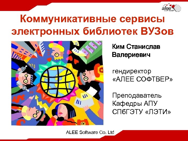 Коммуникативные сервисы электронных библиотек ВУЗов Ким Станислав Валериевич гендиректор «АЛЕЕ СОФТВЕР» Преподаватель Кафедры АПУ