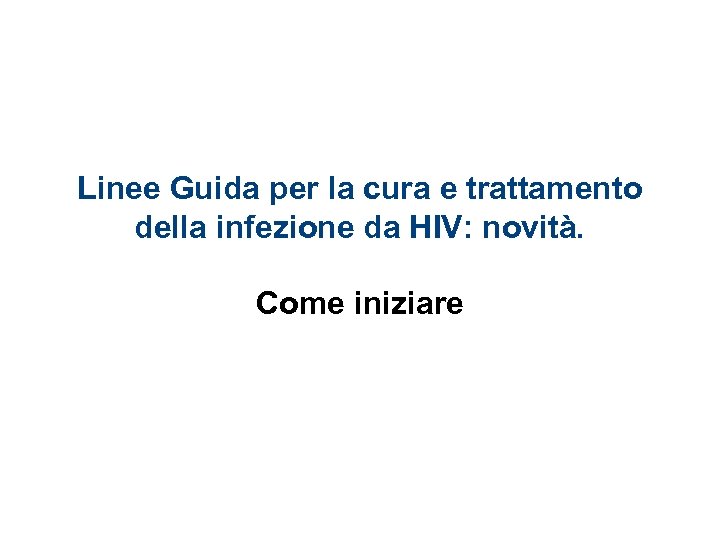 Linee Guida per la cura e trattamento della infezione da HIV: novità. Come iniziare