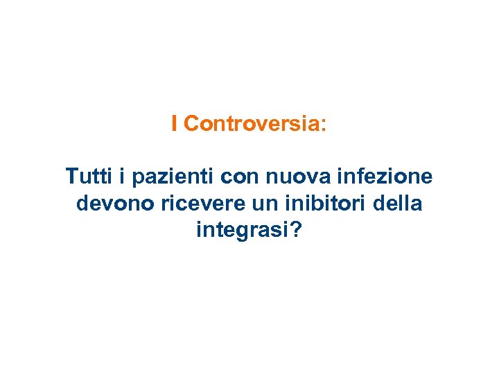 I Controversia: Tutti i pazienti con nuova infezione devono ricevere un inibitori della integrasi?