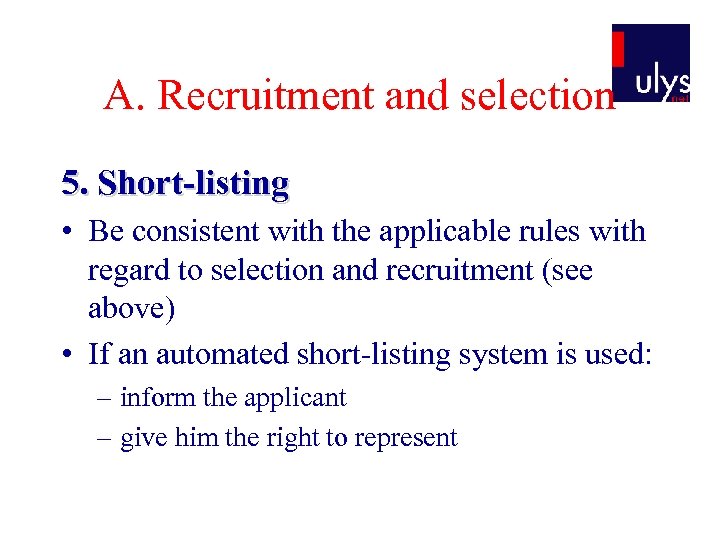 A. Recruitment and selection 5. Short-listing • Be consistent with the applicable rules with