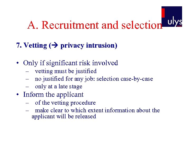 A. Recruitment and selection 7. Vetting ( privacy intrusion) • Only if significant risk