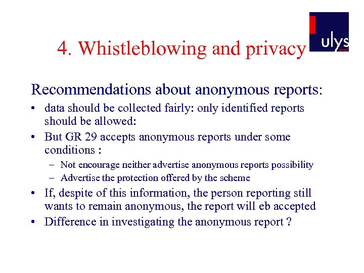 4. Whistleblowing and privacy Recommendations about anonymous reports: • data should be collected fairly: