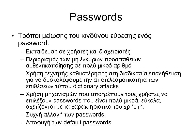 Passwords • Τρόποι μείωσης του κινδύνου εύρεσης ενός password: – Εκπαίδευση σε χρήστες και
