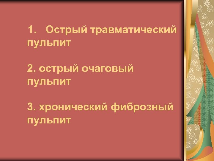 1. Острый травматический пульпит 2. острый очаговый пульпит 3. хронический фиброзный пульпит 