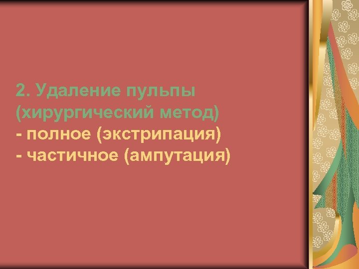 2. Удаление пульпы (хирургический метод) - полное (экстрипация) - частичное (ампутация) 