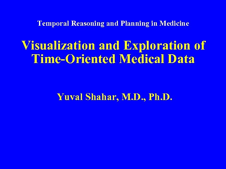 Temporal Reasoning and Planning in Medicine Visualization and Exploration of Time-Oriented Medical Data Yuval