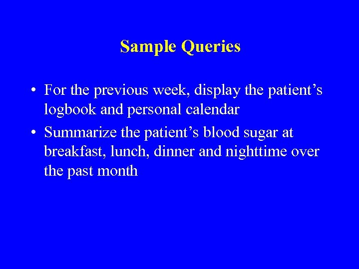 Sample Queries • For the previous week, display the patient’s logbook and personal calendar
