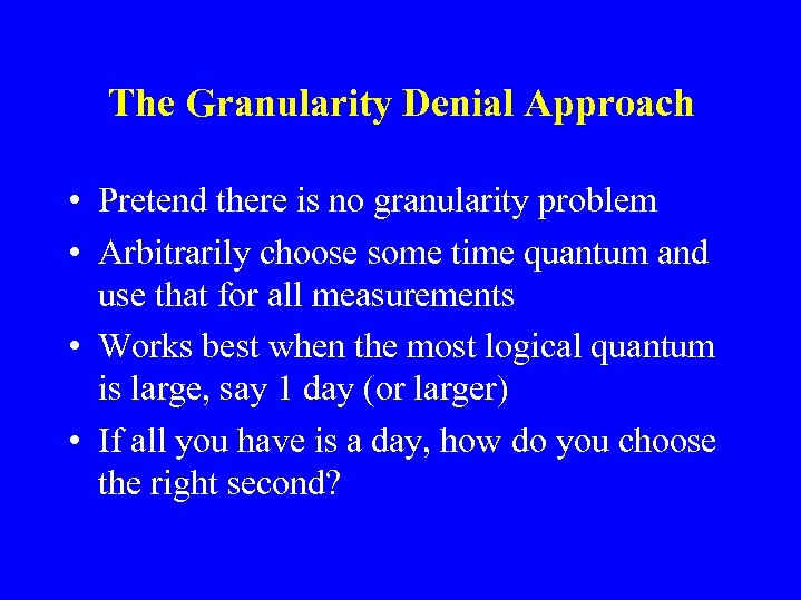 The Granularity Denial Approach • Pretend there is no granularity problem • Arbitrarily choose