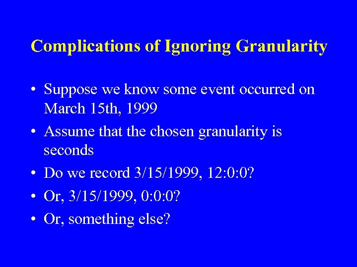 Complications of Ignoring Granularity • Suppose we know some event occurred on March 15